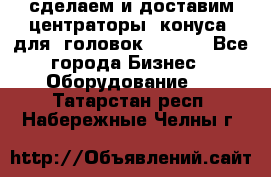 сделаем и доставим центраторы (конуса) для  головок Krones - Все города Бизнес » Оборудование   . Татарстан респ.,Набережные Челны г.
